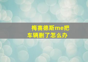 梅赛德斯me把车辆删了怎么办