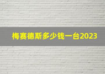 梅赛德斯多少钱一台2023