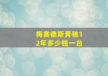 梅赛德斯奔驰12年多少钱一台