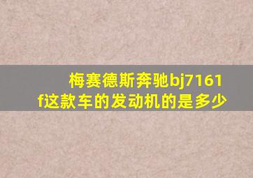 梅赛德斯奔驰bj7161f这款车的发动机的是多少