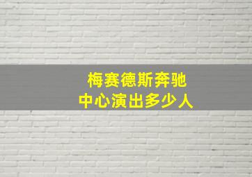 梅赛德斯奔驰中心演出多少人