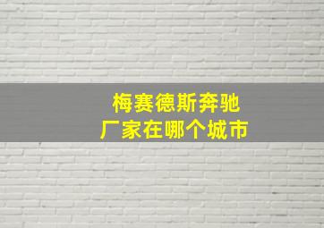 梅赛德斯奔驰厂家在哪个城市