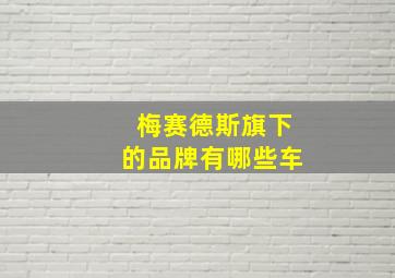 梅赛德斯旗下的品牌有哪些车