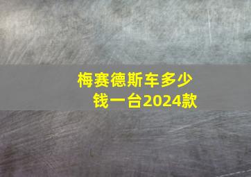 梅赛德斯车多少钱一台2024款