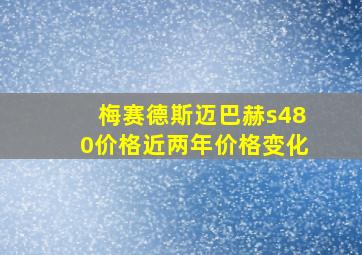 梅赛德斯迈巴赫s480价格近两年价格变化