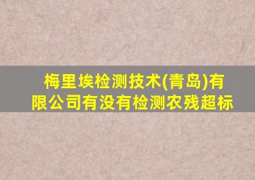 梅里埃检测技术(青岛)有限公司有没有检测农残超标