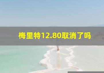 梅里特12.80取消了吗