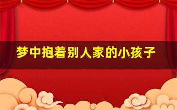 梦中抱着别人家的小孩子