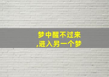 梦中醒不过来,进入另一个梦