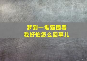 梦到一堆猫围着我好怕怎么回事儿