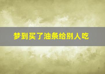 梦到买了油条给别人吃