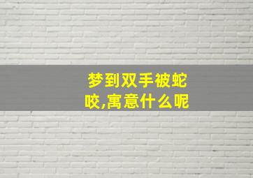 梦到双手被蛇咬,寓意什么呢