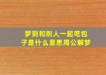 梦到和别人一起吃包子是什么意思周公解梦