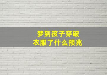 梦到孩子穿破衣服了什么预兆