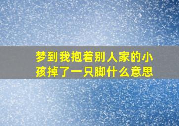 梦到我抱着别人家的小孩掉了一只脚什么意思