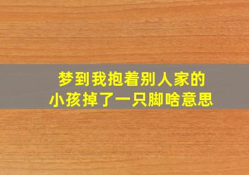 梦到我抱着别人家的小孩掉了一只脚啥意思