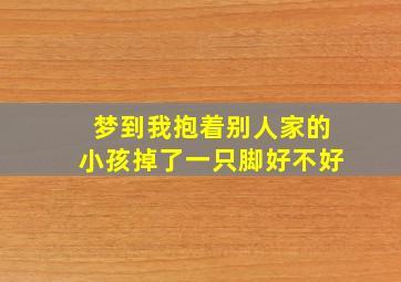 梦到我抱着别人家的小孩掉了一只脚好不好