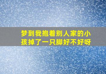 梦到我抱着别人家的小孩掉了一只脚好不好呀