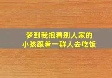 梦到我抱着别人家的小孩跟着一群人去吃饭