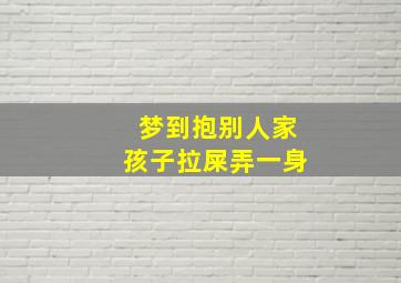 梦到抱别人家孩子拉屎弄一身