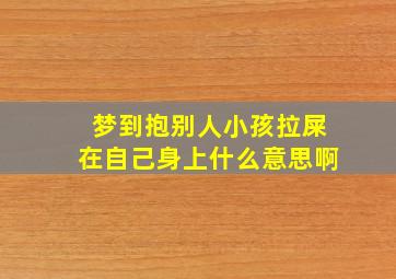 梦到抱别人小孩拉屎在自己身上什么意思啊