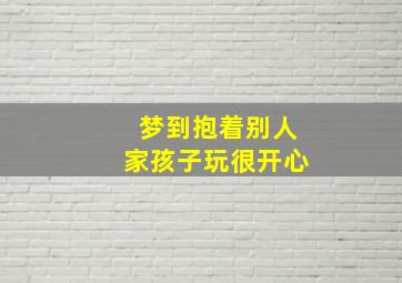 梦到抱着别人家孩子玩很开心