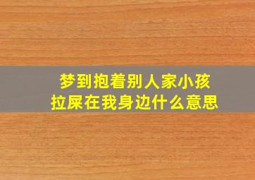 梦到抱着别人家小孩拉屎在我身边什么意思