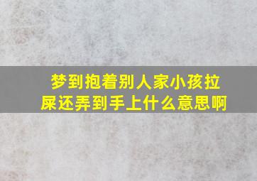 梦到抱着别人家小孩拉屎还弄到手上什么意思啊