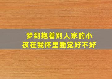 梦到抱着别人家的小孩在我怀里睡觉好不好