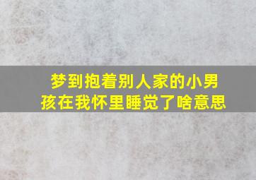 梦到抱着别人家的小男孩在我怀里睡觉了啥意思