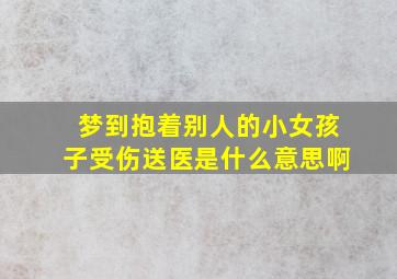 梦到抱着别人的小女孩子受伤送医是什么意思啊