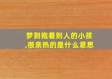 梦到抱着别人的小孩,很亲热的是什么意思