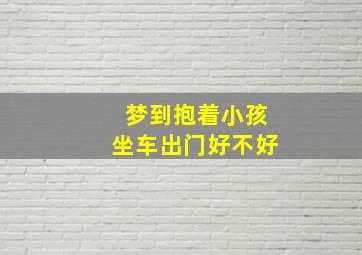 梦到抱着小孩坐车出门好不好