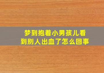 梦到抱着小男孩儿看到别人出血了怎么回事