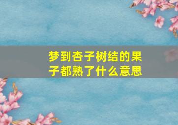 梦到杏子树结的果子都熟了什么意思