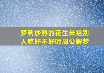 梦到炒熟的花生米给别人吃好不好呢周公解梦