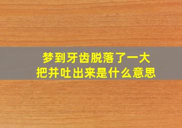 梦到牙齿脱落了一大把并吐出来是什么意思