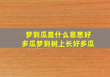 梦到瓜是什么意思好多瓜梦到树上长好多瓜