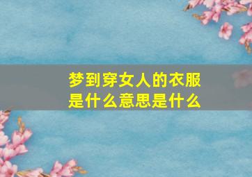 梦到穿女人的衣服是什么意思是什么