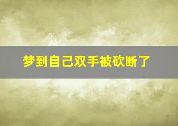 梦到自己双手被砍断了