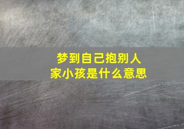 梦到自己抱别人家小孩是什么意思