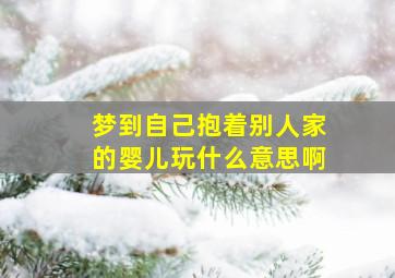 梦到自己抱着别人家的婴儿玩什么意思啊