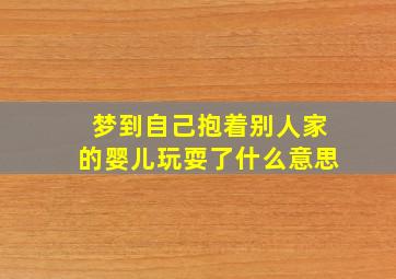 梦到自己抱着别人家的婴儿玩耍了什么意思