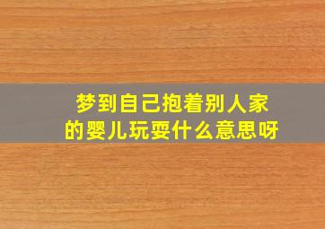 梦到自己抱着别人家的婴儿玩耍什么意思呀