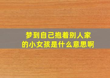 梦到自己抱着别人家的小女孩是什么意思啊