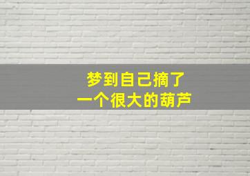 梦到自己摘了一个很大的葫芦