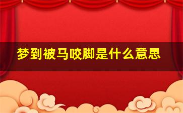 梦到被马咬脚是什么意思