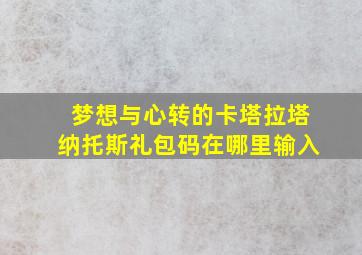 梦想与心转的卡塔拉塔纳托斯礼包码在哪里输入