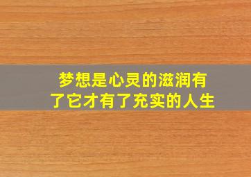 梦想是心灵的滋润有了它才有了充实的人生