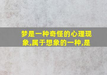 梦是一种奇怪的心理现象,属于想象的一种,是